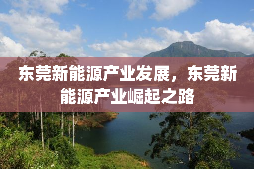 东莞新能源产业发展，东莞新能源产业崛起之路