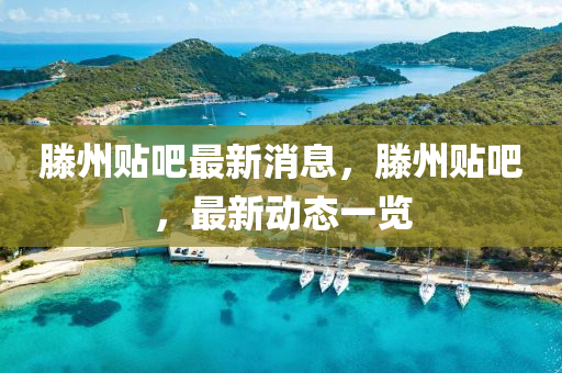 滕州贴吧最新消息，滕州贴吧，最新动态一览