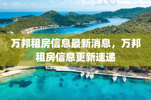 万邦租房信息最新消息，万邦租房信息更新速递