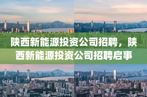 陕西新能源投资公司招聘，陕西新能源投资公司招聘启事
