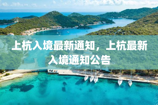 上杭入境最新通知，上杭最新入境通知公告