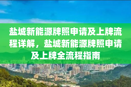 盐城新能源牌照申请及上牌流程详解，盐城新能源牌照申请及上牌全流程指南