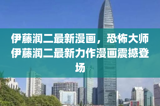 伊藤润二最新漫画，恐怖大师伊藤润二最新力作漫画震撼登场