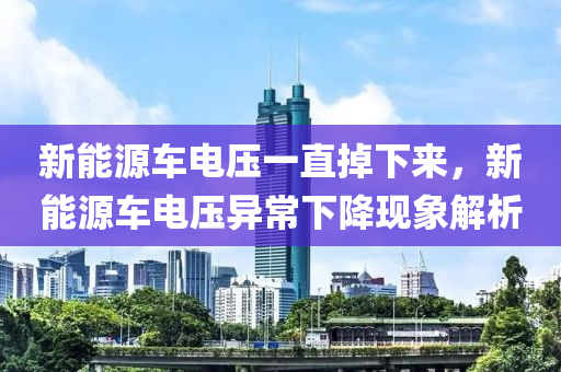 新能源车电压一直掉下来，新能源车电压异常下降现象解析