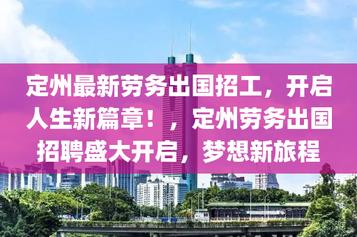 定州最新劳务出国招工，开启人生新篇章！，定州劳务出国招聘盛大开启，梦想新旅程