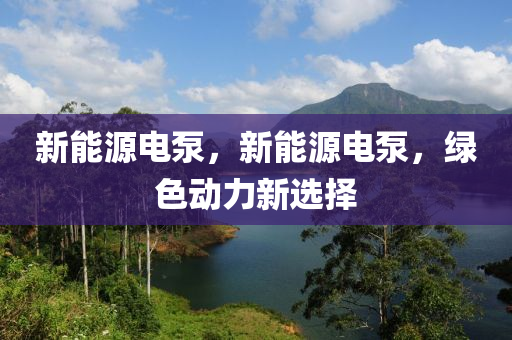 新能源电泵，新能源电泵，绿色动力新选择