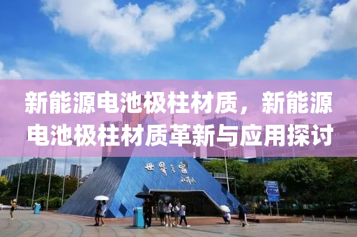 新能源电池极柱材质，新能源电池极柱材质革新与应用探讨