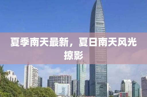 夏季南天最新，夏日南天风光掠影