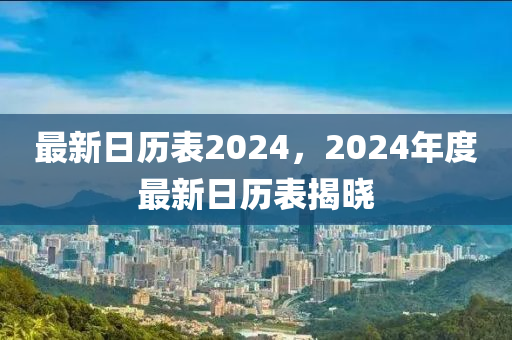 最新日历表2024，2024年度最新日历表揭晓