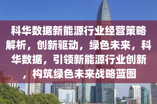 科华数据新能源行业经营策略解析，创新驱动，绿色未来，科华数据，引领新能源行业创新，构筑绿色未来战略蓝图