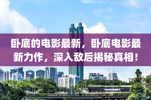 卧底的电影最新，卧底电影最新力作，深入敌后揭秘真相！