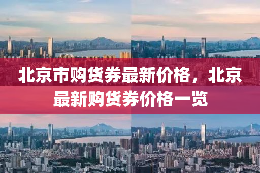 北京市购货券最新价格，北京最新购货券价格一览