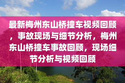 最新梅州东山桥撞车视频回顾，事故现场与细节分析，梅州东山桥撞车事故回顾，现场细节分析与视频回顾