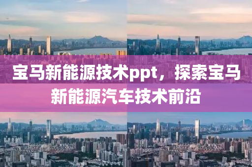 宝马新能源技术ppt，探索宝马新能源汽车技术前沿