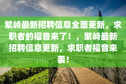 繁峙最新招聘信息全面更新，求职者的福音来了！，繁峙最新招聘信息更新，求职者福音来袭！