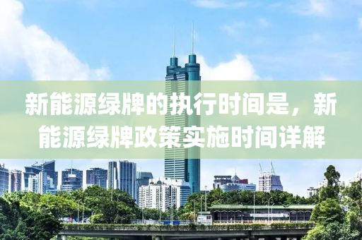 新能源绿牌的执行时间是，新能源绿牌政策实施时间详解