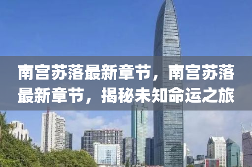 南宫苏落最新章节，南宫苏落最新章节，揭秘未知命运之旅