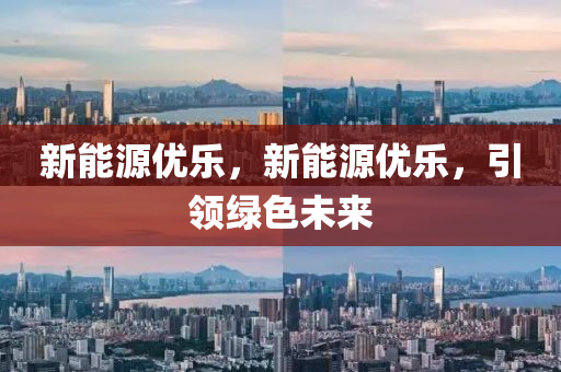 新能源优乐，新能源优乐，引领绿色未来