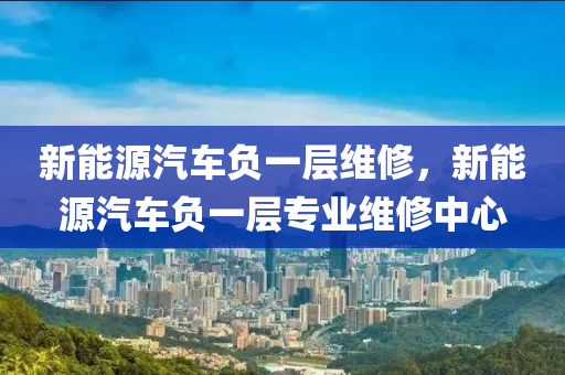 新能源汽车负一层维修，新能源汽车负一层专业维修中心