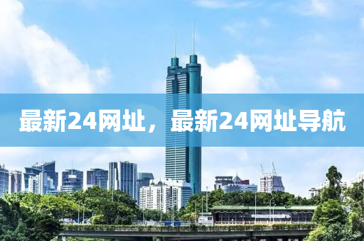 最新24网址，最新24网址导航