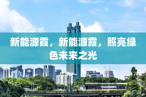 新能源霞，新能源霞，照亮绿色未来之光
