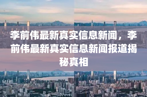 李前伟最新真实信息新闻，李前伟最新真实信息新闻报道揭秘真相