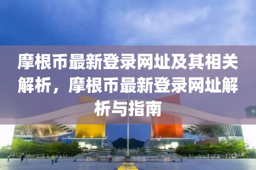摩根币最新登录网址及其相关解析，摩根币最新登录网址解析与指南