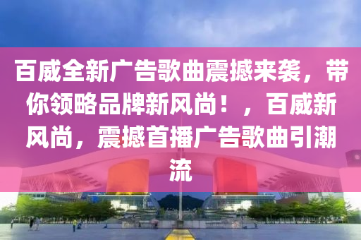百威全新广告歌曲震撼来袭，带你领略品牌新风尚！，百威新风尚，震撼首播广告歌曲引潮流