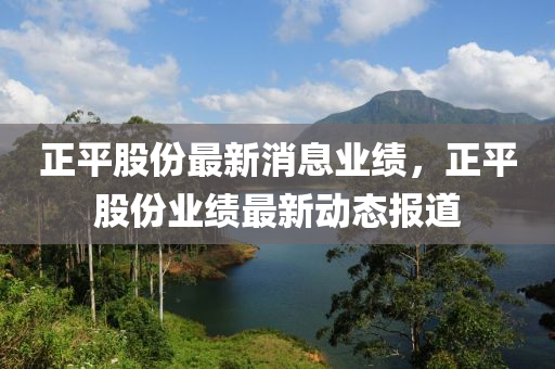 正平股份最新消息业绩，正平股份业绩最新动态报道
