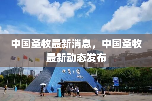 中国圣牧最新消息，中国圣牧最新动态发布
