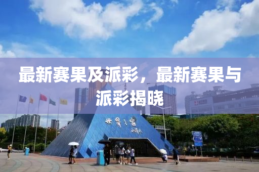 最新赛果及派彩，最新赛果与派彩揭晓