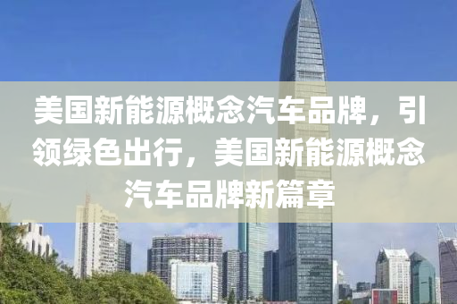美国新能源概念汽车品牌，引领绿色出行，美国新能源概念汽车品牌新篇章