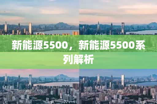 新能源5500，新能源5500系列解析