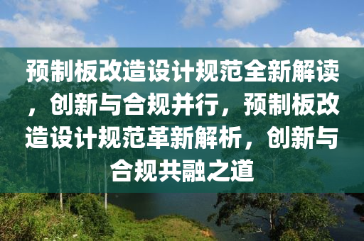 预制板改造设计规范全新解读，创新与合规并行，预制板改造设计规范革新解析，创新与合规共融之道