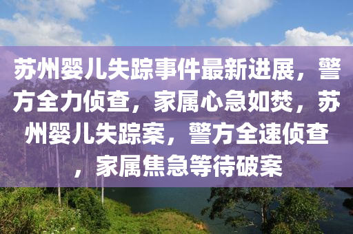 苏州婴儿失踪事件最新进展，警方全力侦查，家属心急如焚，苏州婴儿失踪案，警方全速侦查，家属焦急等待破案
