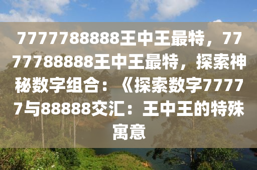 7777788888王中王最特，7777788888王中王最特，探索神秘数字组合：《探索数字77777与88888交汇：王中王的特殊寓意