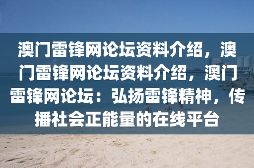 澳门雷锋网论坛资料介绍，澳门雷锋网论坛资料介绍，澳门雷锋网论坛：弘扬雷锋精神，传播社会正能量的在线平台