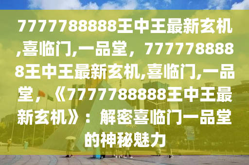 7777788888王中王最新玄机,喜临门,一品堂，7777788888王中王最新玄机,喜临门,一品堂，《7777788888王中王最新玄机》：解密喜临门一品堂的神秘魅力