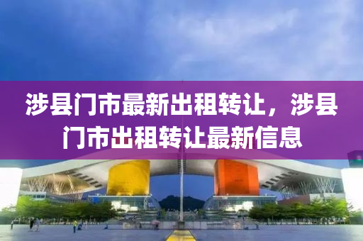 涉县门市最新出租转让，涉县门市出租转让最新信息