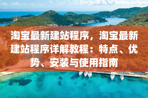淘宝最新建站程序，淘宝最新建站程序详解教程：特点、优势、安装与使用指南