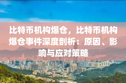 比特币机构爆仓，比特币机构爆仓事件深度剖析：原因、影响与应对策略