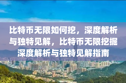 比特币无限如何挖，深度解析与独特见解，比特币无限挖掘深度解析与独特见解指南