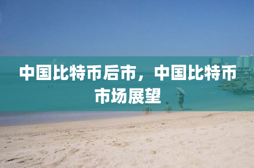 中国比特币后市，中国比特币市场展望