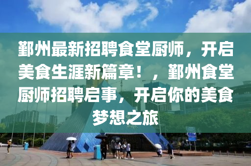 鄞州最新招聘食堂厨师，开启美食生涯新篇章！，鄞州食堂厨师招聘启事，开启你的美食梦想之旅