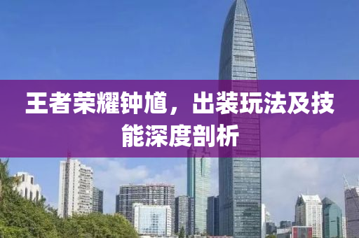 王者荣耀钟馗，出装玩法及技能深度剖析