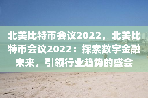 北美比特币会议2022，北美比特币会议2022：探索数字金融未来，引领行业趋势的盛会