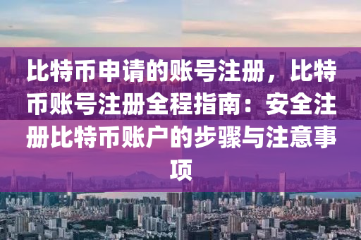 比特币申请的账号注册，比特币账号注册全程指南：安全注册比特币账户的步骤与注意事项