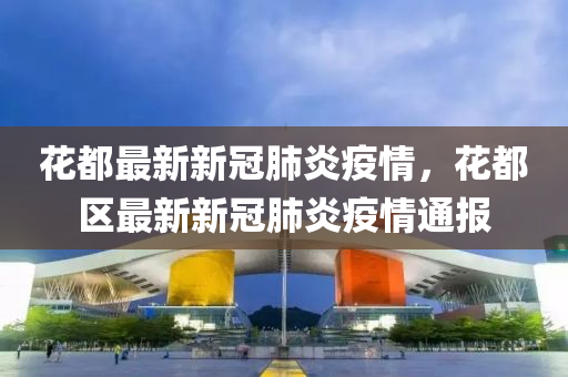 花都最新新冠肺炎疫情，花都区最新新冠肺炎疫情通报