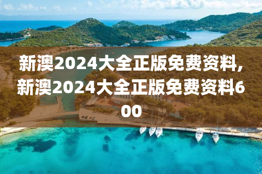 新澳2024大全正版免费资料,新澳2024大全正版免费资料600