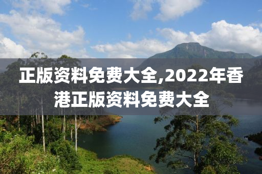 正版资料免费大全,2022年香港正版资料免费大全